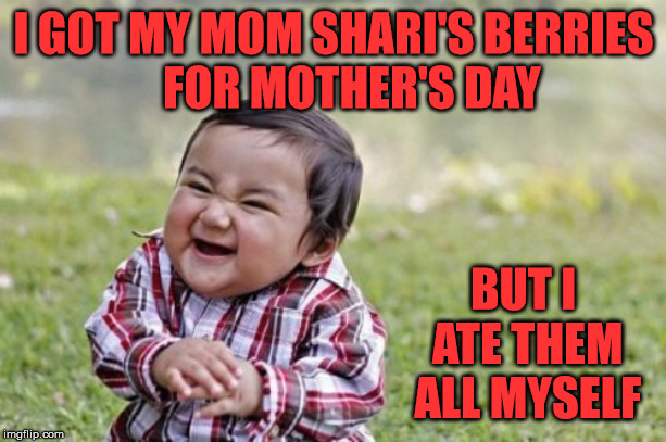 Strawberry Eating Evil Toddler | I GOT MY MOM SHARI'S BERRIES            FOR MOTHER'S DAY; BUT I ATE THEM ALL MYSELF | image tagged in memes,evil toddler,strawberry,happy mother's day,mom,eating | made w/ Imgflip meme maker