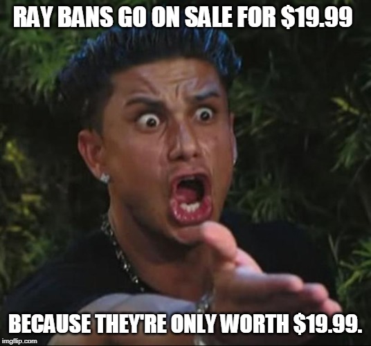 DJ Pauly D | RAY BANS GO ON SALE FOR $19.99; BECAUSE THEY'RE ONLY WORTH $19.99. | image tagged in memes,dj pauly d,sunglasses | made w/ Imgflip meme maker