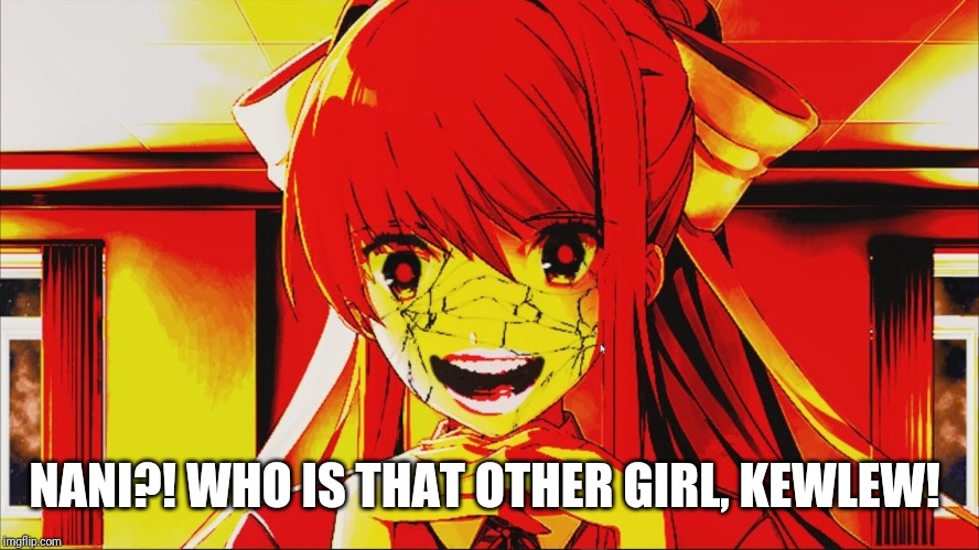 just monika | NANI?! WHO IS THAT OTHER GIRL, KEWLEW! | image tagged in just monika | made w/ Imgflip meme maker