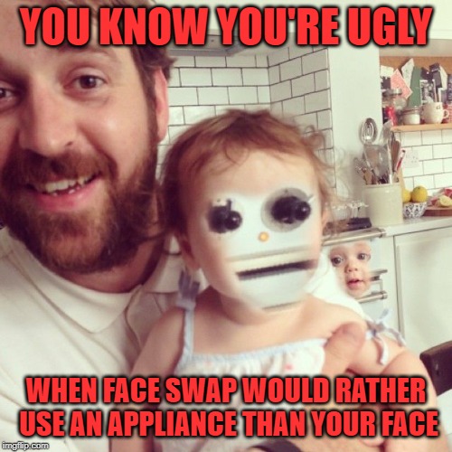 Face swap can be creepy sometimes | YOU KNOW YOU'RE UGLY; WHEN FACE SWAP WOULD RATHER USE AN APPLIANCE THAN YOUR FACE | image tagged in face swap,ugly,funny,pdawgiskewl | made w/ Imgflip meme maker