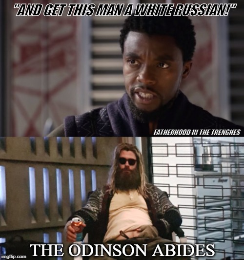 The Odinson Abides | "AND GET THIS MAN A WHITE RUSSIAN!"; FATHERHOOD IN THE TRENCHES; THE ODINSON ABIDES | image tagged in black panther - get this man a shield,thor,avengers infinity war,avengers endgame | made w/ Imgflip meme maker