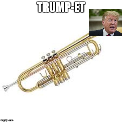 TRUMP-ET | image tagged in trumpet boy | made w/ Imgflip meme maker
