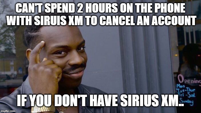CAN'T SPEND 2 HOURS ON THE PHONE WITH SIRUIS XM TO CANCEL AN ACCOUNT IF YOU DON'T HAVE SIRIUS XM.. | image tagged in memes,roll safe think about it | made w/ Imgflip meme maker