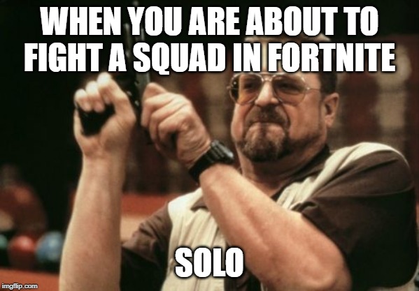 Am I The Only One Around Here | WHEN YOU ARE ABOUT TO FIGHT A SQUAD IN FORTNITE; SOLO | image tagged in memes,am i the only one around here | made w/ Imgflip meme maker