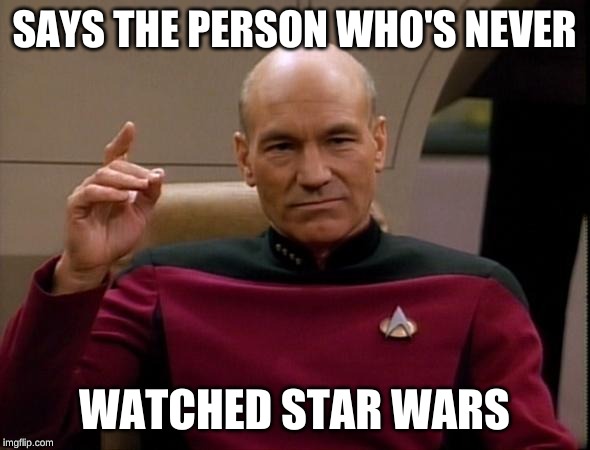 Picard Make it so | SAYS THE PERSON WHO'S NEVER WATCHED STAR WARS | image tagged in picard make it so | made w/ Imgflip meme maker