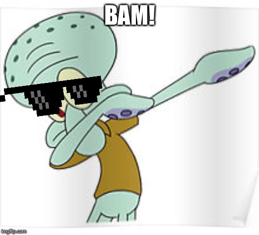 Dabbing Squidward | BAM! | image tagged in dabbing squidward | made w/ Imgflip meme maker
