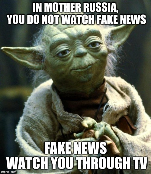Star Wars Yoda | IN MOTHER RUSSIA, YOU DO NOT WATCH FAKE NEWS; FAKE NEWS WATCH YOU THROUGH TV | image tagged in memes,star wars yoda | made w/ Imgflip meme maker