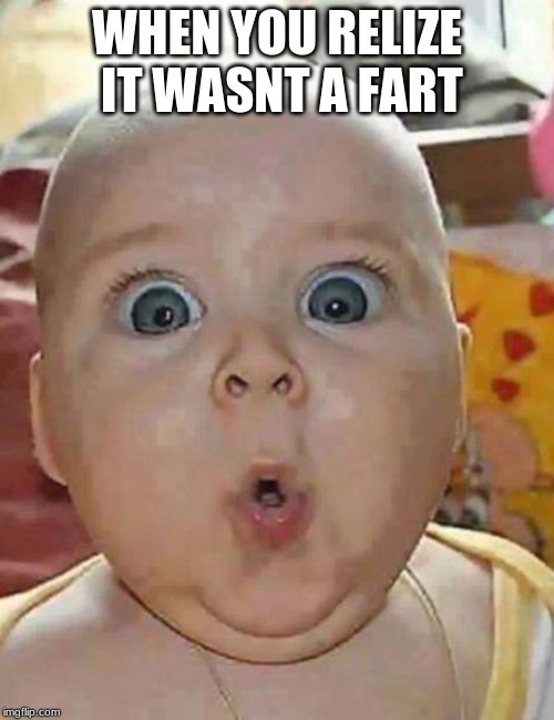 Super-surprised baby | WHEN YOU RELIZE IT WASNT A FART | image tagged in super-surprised baby | made w/ Imgflip meme maker