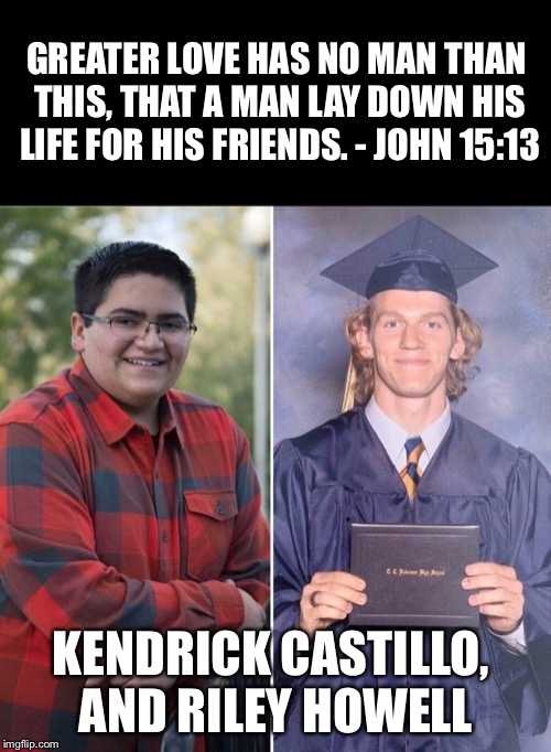 GREATER LOVE HAS NO MAN THAN THIS, THAT A MAN LAY DOWN HIS LIFE FOR HIS FRIENDS. - JOHN 15:13; KENDRICK CASTILLO, AND RILEY HOWELL | image tagged in kendrick castillo,riley howell,colorado school shooting,school shooting,ban assault weapons | made w/ Imgflip meme maker