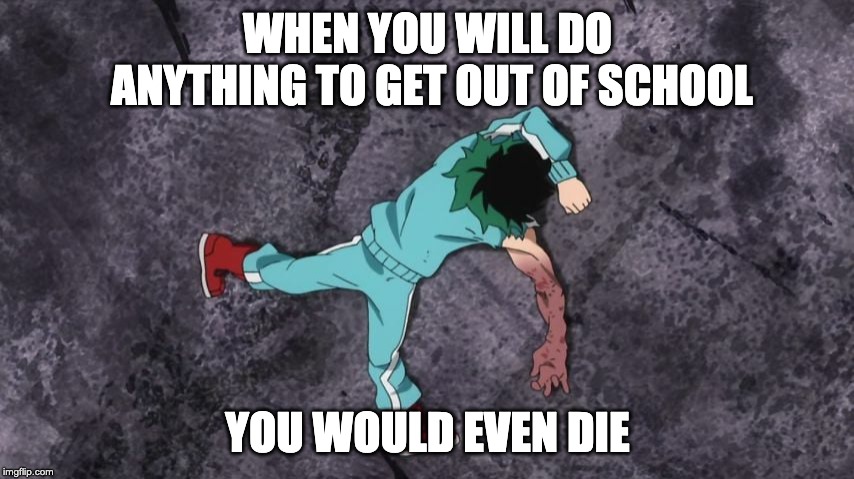 My Hero Academia | WHEN YOU WILL DO ANYTHING TO GET OUT OF SCHOOL; YOU WOULD EVEN DIE | image tagged in my hero academia | made w/ Imgflip meme maker
