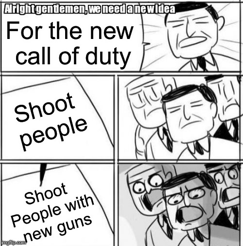 Alright Gentlemen We Need A New Idea Meme | For the new call of duty; Shoot people; Shoot People with new guns | image tagged in memes,alright gentlemen we need a new idea | made w/ Imgflip meme maker