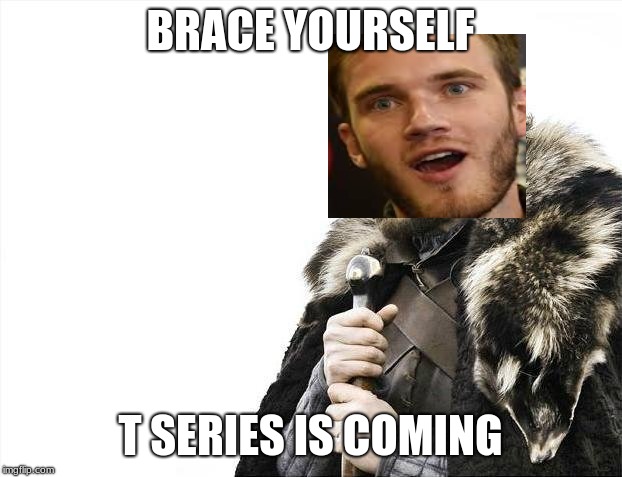 Brace Yourselves X is Coming | BRACE YOURSELF; T SERIES IS COMING | image tagged in memes,brace yourselves x is coming | made w/ Imgflip meme maker