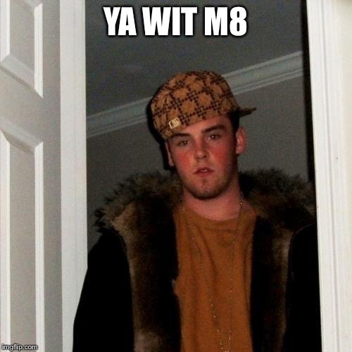 Scumbag Steve Meme | YA WIT M8 | image tagged in memes,scumbag steve | made w/ Imgflip meme maker