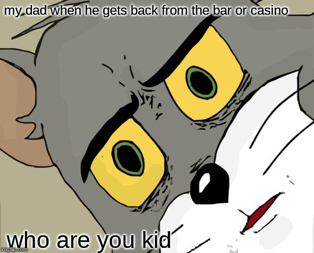 Unsettled Tom Meme | my dad when he gets back from the bar or casino; who are you kid | image tagged in memes,unsettled tom | made w/ Imgflip meme maker