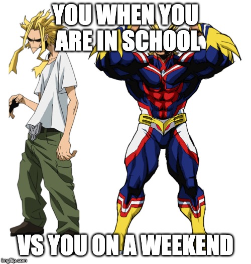 My Hero Academia All Might Weak vs Strong | YOU WHEN YOU ARE IN SCHOOL; VS YOU ON A WEEKEND | image tagged in my hero academia all might weak vs strong | made w/ Imgflip meme maker