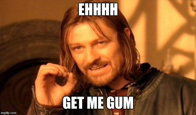One Does Not Simply | EHHHH; GET ME GUM | image tagged in memes,one does not simply | made w/ Imgflip meme maker
