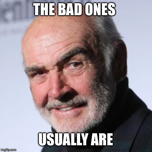 Sean Connery Head Shot | THE BAD ONES USUALLY ARE | image tagged in sean connery head shot | made w/ Imgflip meme maker