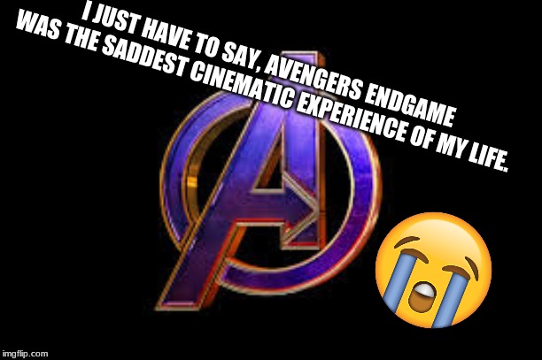 I JUST HAVE TO SAY, AVENGERS ENDGAME WAS THE SADDEST CINEMATIC EXPERIENCE OF MY LIFE. | image tagged in avengers endgame | made w/ Imgflip meme maker