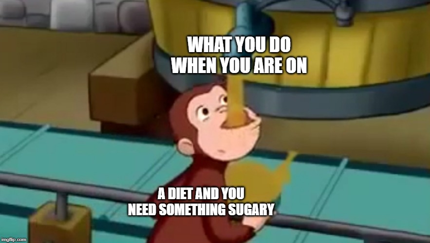 Curious George Apple Cider | WHAT YOU DO WHEN YOU ARE ON; A DIET AND YOU NEED SOMETHING SUGARY | image tagged in curious george apple cider | made w/ Imgflip meme maker