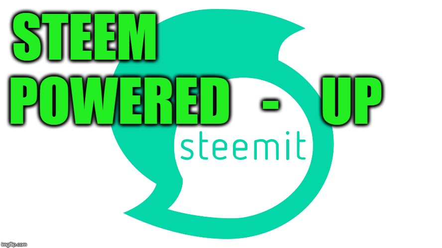 STEEM; POWERED   -    UP | made w/ Imgflip meme maker