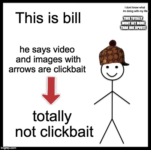 Be Like Bill Meme | This is bill; i dont know what im doing with my life; THIS TOTALLY WONT GET MORE THAN ONE UPVOTE; he says video and images with arrows are clickbait; totally not clickbait | image tagged in memes,be like bill | made w/ Imgflip meme maker
