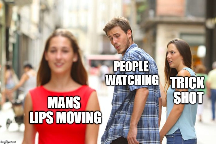 Distracted Boyfriend Meme | MANS LIPS MOVING PEOPLE WATCHING TRICK SHOT | image tagged in memes,distracted boyfriend | made w/ Imgflip meme maker