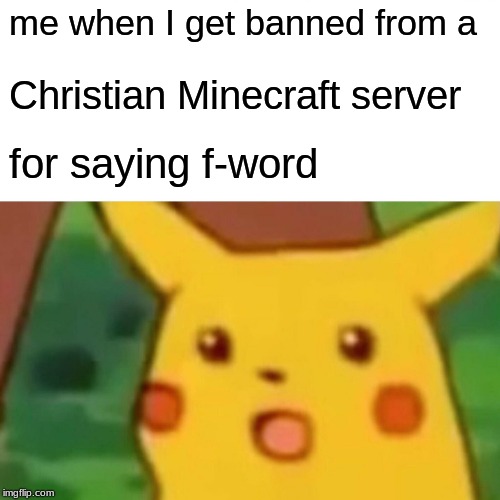 Surprised Pikachu | me when I get banned from a; Christian Minecraft server; for saying f-word | image tagged in memes,surprised pikachu | made w/ Imgflip meme maker