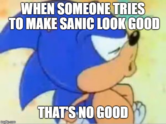 sonic that's no good | WHEN SOMEONE TRIES TO MAKE SANIC LOOK GOOD; THAT'S NO GOOD | image tagged in sonic that's no good | made w/ Imgflip meme maker
