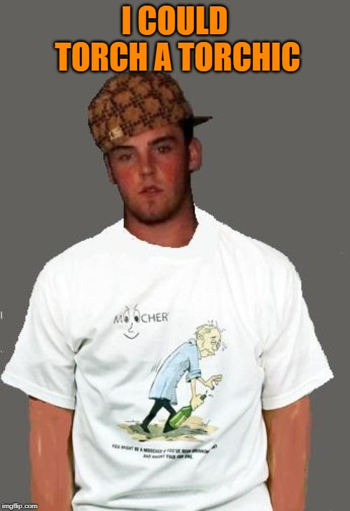 warmer season Scumbag Steve | I COULD TORCH A TORCHIC | image tagged in warmer season scumbag steve | made w/ Imgflip meme maker