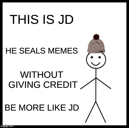 Be Like Bill | THIS IS JD; HE SEALS MEMES; WITHOUT GIVING CREDIT; BE MORE LIKE JD | image tagged in memes,be like bill | made w/ Imgflip meme maker