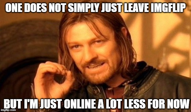 One Does Not Simply Meme | ONE DOES NOT SIMPLY JUST LEAVE IMGFLIP BUT I'M JUST ONLINE A LOT LESS FOR NOW | image tagged in memes,one does not simply | made w/ Imgflip meme maker