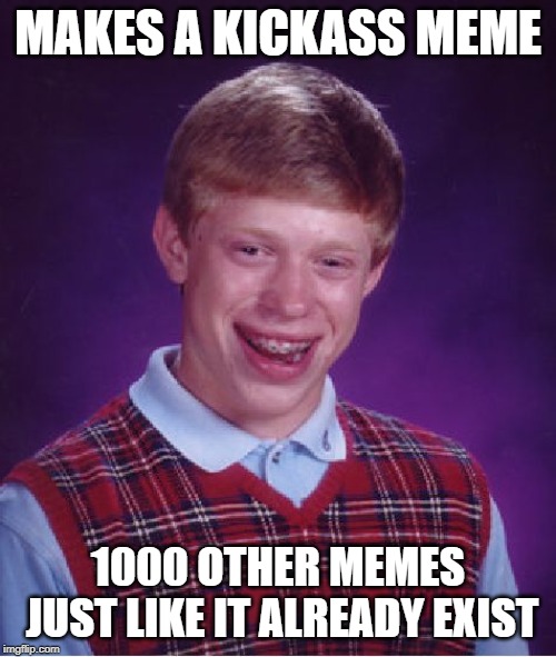 Bad Luck Brian | MAKES A KICKASS MEME; 1000 OTHER MEMES JUST LIKE IT ALREADY EXIST | image tagged in memes,bad luck brian | made w/ Imgflip meme maker