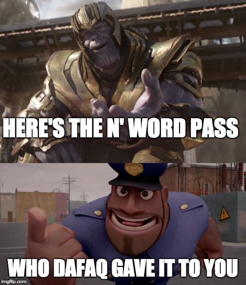 N' Word Pass | HERE'S THE N' WORD PASS; WHO DAFAQ GAVE IT TO YOU | image tagged in thanos | made w/ Imgflip meme maker