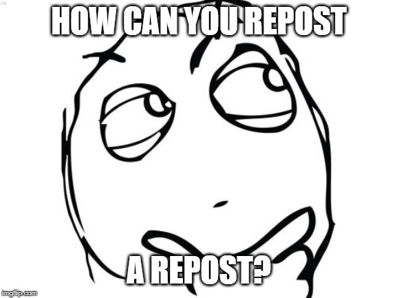 Question Rage Face | HOW CAN YOU REPOST; A REPOST? | image tagged in memes,question rage face | made w/ Imgflip meme maker