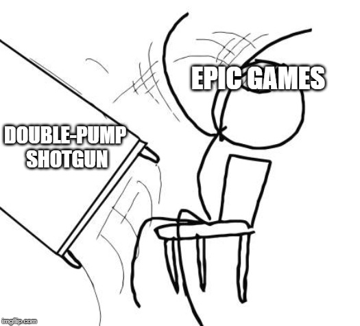 Table Flip Guy | EPIC GAMES; DOUBLE-PUMP SHOTGUN | image tagged in memes,table flip guy | made w/ Imgflip meme maker