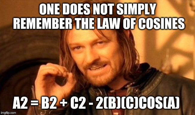 One Does Not Simply | ONE DOES NOT SIMPLY REMEMBER THE LAW OF COSINES; A2 = B2 + C2 - 2(B)(C)COS(A) | image tagged in memes,one does not simply | made w/ Imgflip meme maker