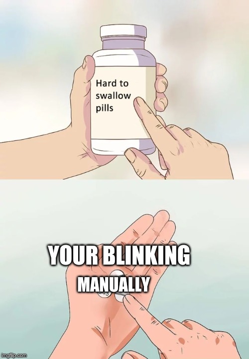 Hard To Swallow Pills | YOUR BLINKING; MANUALLY | image tagged in memes,hard to swallow pills | made w/ Imgflip meme maker