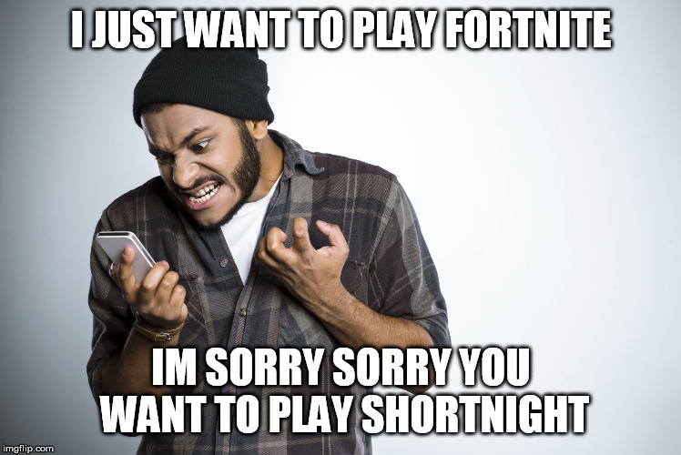 stooooop!! | I JUST WANT TO PLAY FORTNITE; IM SORRY SORRY YOU WANT TO PLAY SHORTNIGHT | image tagged in stooooop | made w/ Imgflip meme maker