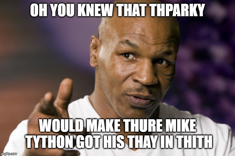Mike Tyson  | OH YOU KNEW THAT THPARKY WOULD MAKE THURE MIKE TYTHON GOT HIS THAY IN THITH | image tagged in mike tyson | made w/ Imgflip meme maker