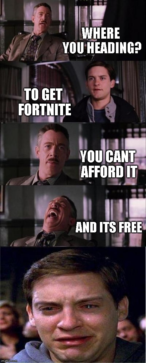 Peter Parker Cry Meme | WHERE YOU HEADING? TO GET FORTNITE; YOU CANT AFFORD IT; AND ITS FREE | image tagged in memes,peter parker cry | made w/ Imgflip meme maker