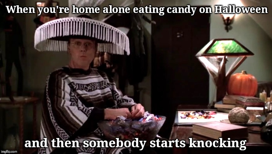 Giles wearing a sombrero | When you're home alone eating candy on Halloween; and then somebody starts knocking | image tagged in giles wearing a sombrero | made w/ Imgflip meme maker
