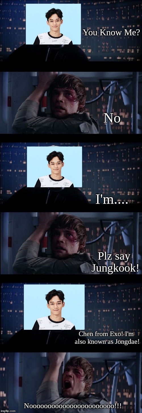 Star wars no No. 2 | You Know Me? No; I'm.... Plz say Jungkook! Chen from Exo! I'm also known as Jongdae! Nooooooooooooooooooooooo!!! | image tagged in star wars no no 2 | made w/ Imgflip meme maker