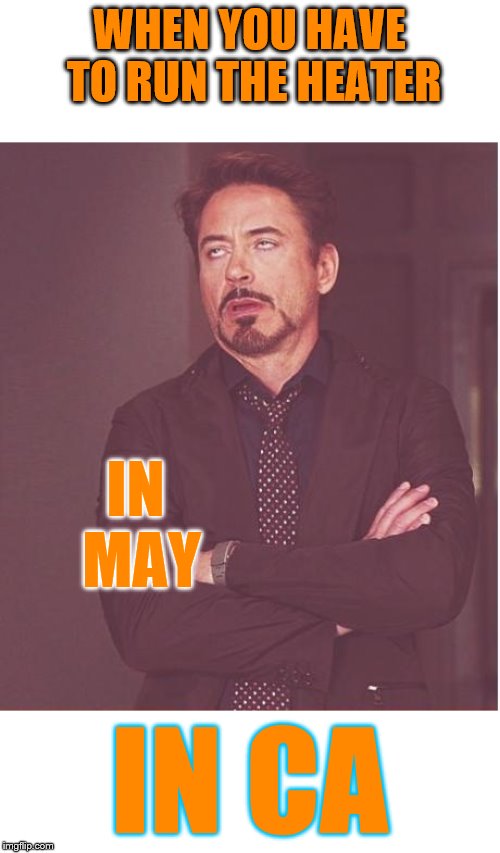 Face You Make Robert Downey Jr | WHEN YOU HAVE TO RUN THE HEATER; IN MAY; IN CA | image tagged in memes,face you make robert downey jr | made w/ Imgflip meme maker