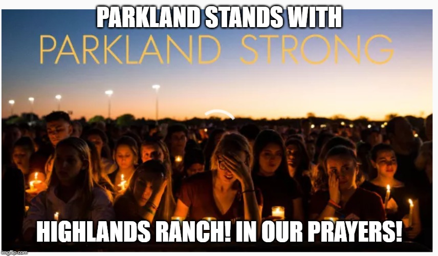 Parkland stands with Highlands Ranch | PARKLAND STANDS WITH; HIGHLANDS RANCH! IN OUR PRAYERS! | image tagged in parkland,school shooting,never again | made w/ Imgflip meme maker