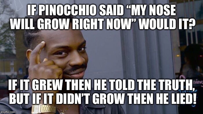Roll Safe Think About It Meme | IF PINOCCHIO SAID “MY NOSE WILL GROW RIGHT NOW” WOULD IT? IF IT GREW THEN HE TOLD THE TRUTH, BUT IF IT DIDN’T GROW THEN HE LIED! | image tagged in memes,roll safe think about it | made w/ Imgflip meme maker