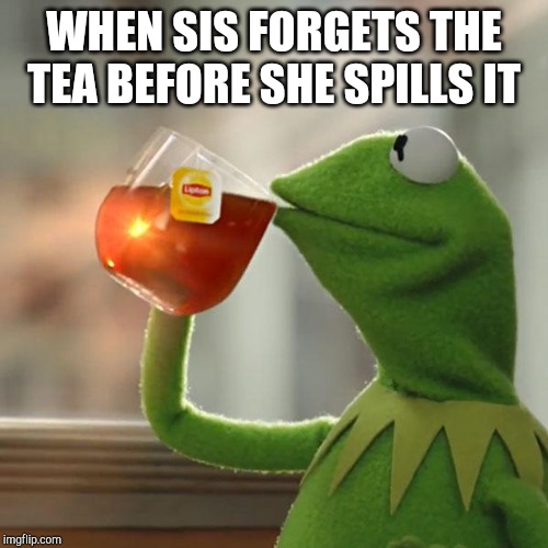 But That's None Of My Business Meme | WHEN SIS FORGETS THE TEA BEFORE SHE SPILLS IT | image tagged in memes,but thats none of my business,kermit the frog | made w/ Imgflip meme maker