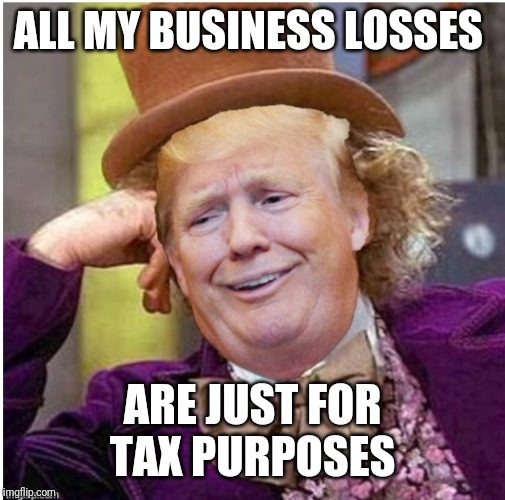 Scumbag | ALL MY BUSINESS LOSSES; ARE JUST FOR TAX PURPOSES | image tagged in wonka trump | made w/ Imgflip meme maker