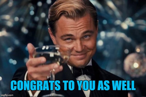 Leonardo Dicaprio Cheers Meme | CONGRATS TO YOU AS WELL | image tagged in memes,leonardo dicaprio cheers | made w/ Imgflip meme maker