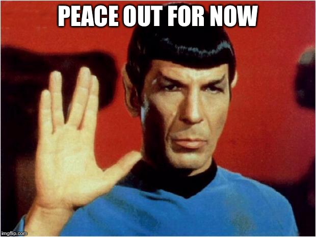 Spock goodbye | PEACE OUT FOR NOW | image tagged in spock goodbye | made w/ Imgflip meme maker