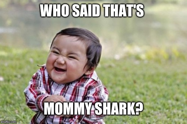Evil Toddler Meme | WHO SAID THAT'S MOMMY SHARK? | image tagged in memes,evil toddler | made w/ Imgflip meme maker
